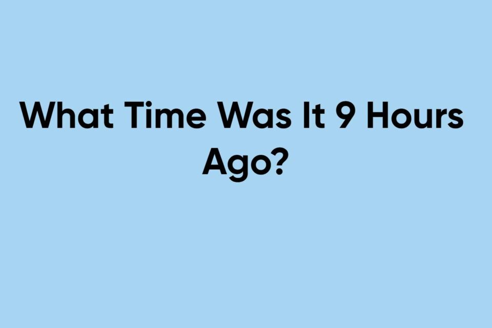 What Time Was It 9 Hours Ago