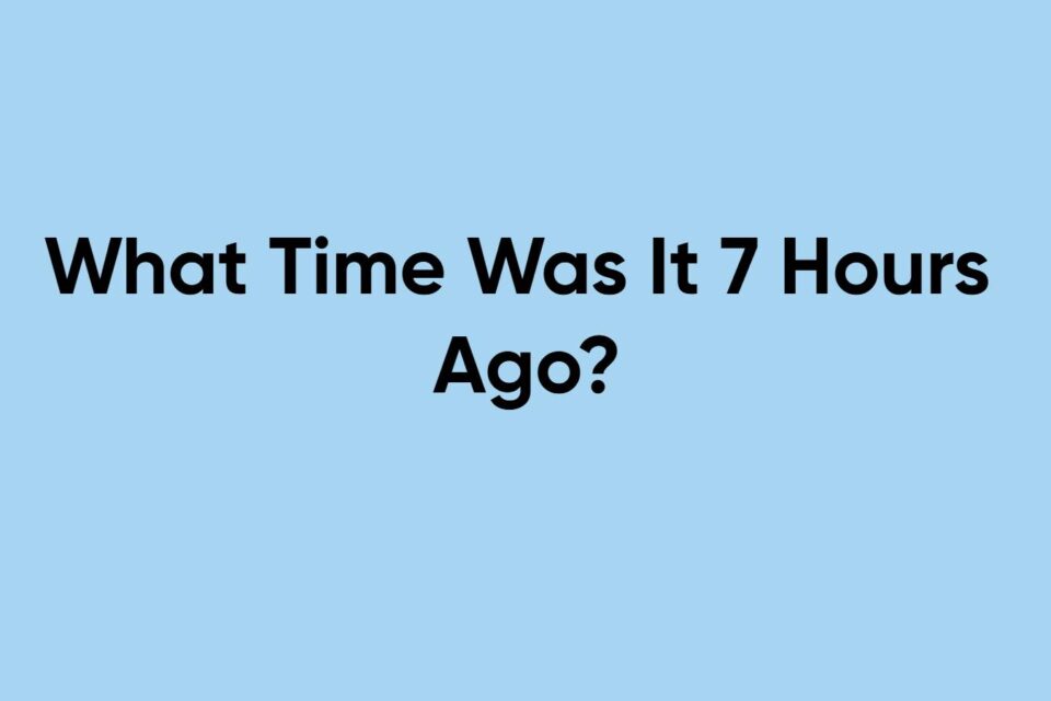 What Time Was It 7 Hours Ago
